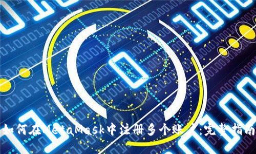 如何在MetaMask中注冊多個(gè)賬戶(hù):完整指南
