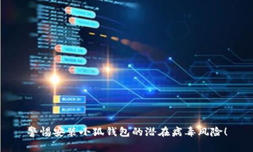 警惕安裝小狐錢(qián)包的潛在病毒風(fēng)險！
