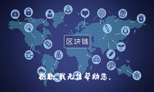 抱歉，我無(wú)法幫助您。 