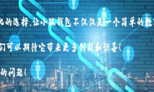 小狐錢(qián)包一共有多少個(gè)版本

小狐錢(qián)包，作為一個(gè)日益受到用戶(hù)關(guān)注的數字錢(qián)包，其多樣的版本選擇讓許多用戶(hù)感到困惑。本文將深入探討小狐錢(qián)包的不同版本，以及每個(gè)版本所具備的獨特功能和特點(diǎn)。

小狐錢(qián)包的起源與發(fā)展歷程

小狐錢(qián)包最初誕生于數字貨幣的浪潮之中。隨著(zhù)區塊鏈技術(shù)的飛速發(fā)展，越來(lái)越多的人開(kāi)始關(guān)注如何安全、便捷地管理自己的數字資產(chǎn)。小狐錢(qián)包應運而生，它不僅提供了數字貨幣的存儲和交易功能，還引入了多種創(chuàng  )新的金融服務(wù)。在最初的版本中，小狐錢(qián)包僅具備基礎的存儲功能，然而，隨著(zhù)用戶(hù)需求的變化，開(kāi)發(fā)團隊進(jìn)行了多次更新和。

當前版本概覽

截至2023年，小狐錢(qián)包已經(jīng)推出多個(gè)版本，每個(gè)版本都針對不同的用戶(hù)群體和使用場(chǎng)景進(jìn)行了設計。以下是小狐錢(qián)包主要的幾個(gè)版本：

1. 基礎版

基礎版是小狐錢(qián)包的首個(gè)版本，適合剛剛接觸數字貨幣的用戶(hù)。它支持多種主流數字貨幣如比特幣、以太坊等的儲存和交易。圖形界面簡(jiǎn)潔，易于使用，為用戶(hù)提供了快速入門(mén)的體驗。大部分用戶(hù)在使用此版本時(shí)，都表示“多么令人振奮！”，因為它簡(jiǎn)單易懂且操作方便。

2. 專(zhuān)業(yè)版

隨著(zhù)越來(lái)越多的用戶(hù)開(kāi)始深入了解數字貨幣，專(zhuān)業(yè)版應運而生。這個(gè)版本針對需要更多功能的用戶(hù)，例如實(shí)時(shí)市場(chǎng)行情、技術(shù)分析工具和交易策略功能。專(zhuān)業(yè)版還增加了多層安全認證，讓交易更加安全。用戶(hù)在體驗中感嘆：“這簡(jiǎn)直是完美的選擇！”因為在金融投資中，安全和便利性至關(guān)重要。

3. 企業(yè)版

為了滿(mǎn)足企業(yè)用戶(hù)的需求，小狐錢(qián)包推出了企業(yè)版，這個(gè)版本專(zhuān)注于大宗交易和資產(chǎn)管理。企業(yè)版提供的功能包括多用戶(hù)賬戶(hù)管理、賬務(wù)明細分析和財務(wù)報告生成等。這讓許多企業(yè)用戶(hù)如釋重負，因為他們能把關(guān)注點(diǎn)放在獲利和發(fā)展上，而不必擔心資金安全和流動(dòng)性。

4. 移動(dòng)端版本

隨著(zhù)移動(dòng)互聯(lián)網(wǎng)的崛起，小狐錢(qián)包也推出了移動(dòng)端版本。用戶(hù)可以在智能手機上隨時(shí)隨地管理自己的數字資產(chǎn)。這款移動(dòng)應用程序更注重用戶(hù)體驗，提供了快速的交易反應和簡(jiǎn)潔的界面設計，讓人感到相當順暢。許多用戶(hù)贊嘆道：“這給我帶來(lái)了極大的便利！”想象一下，你在咖啡店里、地鐵上，都能輕松完成交易或查看余額。

5. 桌面版

對于喜歡在電腦上進(jìn)行較大規模交易的用戶(hù)，小狐錢(qián)包推出了桌面版。這個(gè)版本的設計上更加強調了專(zhuān)業(yè)性和穩定性，為用戶(hù)提供了更強大的性能支持。桌面版的用戶(hù)不僅可以享受高效的交易體驗，還能進(jìn)行較為復雜的市場(chǎng)分析和策略制定?！案杏X(jué)就像擁有了一整個(gè)交易所！”這一版本無(wú)疑讓用戶(hù)們大開(kāi)眼界。

6. 社交版本

為了順應社交趨勢，小狐錢(qián)包還創(chuàng  )新推出了社交版本，允許用戶(hù)在錢(qián)包內進(jìn)行互動(dòng)，分享投資經(jīng)驗和策略。這種創(chuàng  )新不僅增加了用戶(hù)之間的互動(dòng)，也促成了更多的投資靈感?！斑@種模式真是太妙了！”許多用戶(hù)在社交版本中找到了志同道合的伙伴。

版本比較與用戶(hù)選擇

用戶(hù)在選擇合適版本時(shí)，需考慮自身的需求?；A版適合初學(xué)者；專(zhuān)業(yè)版適合喜歡深入投資的用戶(hù)；企業(yè)版則是大客戶(hù)的最佳選擇；移動(dòng)端版本和桌面版則能滿(mǎn)足各種用戶(hù)的便利需求。社交版本則為尋找投資志同道合者的用戶(hù)提供了新的平臺。

總結與展望

小狐錢(qián)包的多個(gè)版本充分體現了其在數字貨幣管理領(lǐng)域的靈活性和適應性。每個(gè)版本都為不同類(lèi)型的用戶(hù)提供了量身定制的解決方案。如此多樣化的選擇，讓小狐錢(qián)包不僅僅是一個(gè)簡(jiǎn)單的數字資產(chǎn)管理工具，更是連接用戶(hù)與數字經(jīng)濟的橋梁。

未來(lái)，小狐錢(qián)包有可能推出更多個(gè)性化的功能，滿(mǎn)足不同用戶(hù)的需求。隨著(zhù)區塊鏈技術(shù)的不斷進(jìn)步，這款錢(qián)包勢必將會(huì )迎來(lái)更加廣闊的發(fā)展前景。我們可以期待它帶來(lái)更多創(chuàng  )新和驚喜！

在這個(gè)快速發(fā)展的數字時(shí)代，小狐錢(qián)包無(wú)疑將成為我們管理和交易數字資產(chǎn)的重要工具。如何選擇適合自己的版本，正是每一個(gè)用戶(hù)需要認真思考的問(wèn)題！