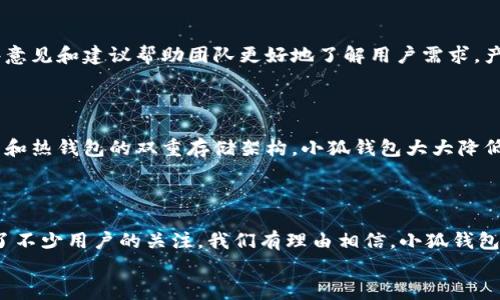 小狐錢(qián)包發(fā)幣了嗎？全面解析小狐錢(qián)包的最新動(dòng)態(tài)！

小狐錢(qián)包, 發(fā)幣, 數字貨幣/guanjianci

小狐錢(qián)包簡(jiǎn)介
小狐錢(qián)包是近年來(lái)崛起的一款數字錢(qián)包應用，致力于為用戶(hù)提供安全便捷的數字資產(chǎn)管理服務(wù)。自從進(jìn)入市場(chǎng)以來(lái)，小狐錢(qián)包以其友好的用戶(hù)界面和多樣化的功能贏(yíng)得了很多用戶(hù)的青睞。用戶(hù)可以通過(guò)小狐錢(qián)包進(jìn)行多種數字貨幣的存儲、轉賬和兌換，這讓許多人感受到數字資產(chǎn)管理的樂(lè )趣與便捷。多么令人振奮??！

小狐錢(qián)包的功能亮點(diǎn)
小狐錢(qián)包不僅支持多幣種充值和提現，還擁有較高的安全性和隱私保護措施。采用先進(jìn)的加密技術(shù)，確保用戶(hù)的資產(chǎn)在交易過(guò)程中不被盜取。同時(shí)，小狐錢(qián)包定期推出更新，不斷用戶(hù)體驗，力求讓每位用戶(hù)都能享受到最前沿的數字資產(chǎn)管理工具。
此外，小狐錢(qián)包還推出了社交功能，用戶(hù)可以方便地與朋友進(jìn)行數字貨幣的轉賬和分享，這使得數字資產(chǎn)的使用變得更加有趣與有意義！

小狐錢(qián)包是否發(fā)幣
關(guān)于小狐錢(qián)包發(fā)幣的傳聞已經(jīng)在各大社交平臺上引起了廣泛關(guān)注。有很多用戶(hù)在問(wèn)：“小狐錢(qián)包發(fā)幣了嗎？”這個(gè)問(wèn)題尤為重要，因為發(fā)幣意味著(zhù)小狐錢(qián)包在市場(chǎng)上的地位以及其未來(lái)的發(fā)展潛力。
經(jīng)過(guò)對官方消息的多方核實(shí)，目前小狐錢(qián)包尚未發(fā)布任何官方的代幣（發(fā)幣）。然而，隨著(zhù)區塊鏈行業(yè)的快速發(fā)展，越來(lái)越多的錢(qián)包開(kāi)始發(fā)幣以提升自身價(jià)值和競爭力，因此小狐錢(qián)包未來(lái)是否會(huì )推出自己的代幣仍然是一個(gè)值得我們持續關(guān)注的話(huà)題。

社區共識與用戶(hù)期待
在數字貨幣圈，社區的共識往往會(huì )直接影響到項目的未來(lái)。小狐錢(qián)包的用戶(hù)社區中，有很多用戶(hù)都期待著(zhù)小狐錢(qián)包能夠盡快發(fā)幣，這不僅是因為市場(chǎng)的競爭，更是因為他們希望能夠在小狐錢(qián)包的生態(tài)系統中獲得更多的福利與參與感。多么讓人興奮的愿景！
不少用戶(hù)在社區中提出這樣的問(wèn)題——“如果小狐錢(qián)包發(fā)幣，你希望它具備哪些特性？”這樣的討論氛圍無(wú)疑彰顯了小狐錢(qián)包熱愛(ài)者們對這個(gè)項目的期待與熱情。

小狐錢(qián)包未來(lái)的發(fā)展方向
雖然小狐錢(qián)包目前沒(méi)有發(fā)幣的消息，但這并不妨礙它在其他方面發(fā)力。小狐錢(qián)包的團隊表現出對風(fēng)險控制與用戶(hù)資產(chǎn)安全的高度重視，他們在不斷完善現有功能的同時(shí)，也在積極探索與其他項目合作的可能性。未來(lái)，很有可能會(huì )通過(guò)與一些成功的區塊鏈項目合作來(lái)增強用戶(hù)體驗，為用戶(hù)提供更多的價(jià)值！
在現實(shí)中，用戶(hù)對錢(qián)包的需求正不斷增加，大家希望通過(guò)數字貨幣實(shí)現財富增值，進(jìn)行投資和資產(chǎn)管理，這無(wú)疑為小狐錢(qián)包的進(jìn)一步發(fā)展提供了有力的市場(chǎng)支持。

用戶(hù)反饋與市場(chǎng)反應
用戶(hù)的反饋至關(guān)重要，小狐錢(qián)包的開(kāi)發(fā)團隊也十分重視用戶(hù)的聲音。在社區平臺上，用戶(hù)紛紛表達對小狐錢(qián)包的功能和服務(wù)的看法，這些意見(jiàn)和建議幫助團隊更好地了解用戶(hù)需求，產(chǎn)品功能，提高用戶(hù)滿(mǎn)意度。
許多用戶(hù)對于小狐錢(qián)包的操作簡(jiǎn)便性表示贊賞，同時(shí)也希望能在未來(lái)的版本中看到更多新功能的加入。是不是特別期待呢？

小狐錢(qián)包的安全性與保障措施
對于任何數字錢(qián)包而言，安全性都是用戶(hù)最關(guān)心的問(wèn)題之一。小狐錢(qián)包在這一方面做了大量的工作，以確保用戶(hù)的資產(chǎn)安全。通過(guò)冷錢(qián)包和熱錢(qián)包的雙重存儲架構，小狐錢(qián)包大大降低了用戶(hù)資產(chǎn)被盜的風(fēng)險。
同時(shí)，小狐錢(qián)包還提供了多重身份驗證和交易確認功能，以防止未經(jīng)授權的操作，讓用戶(hù)在使用產(chǎn)品時(shí)更加安心。多么讓人感到放心??！

總結
小狐錢(qián)包作為一個(gè)新興的數字錢(qián)包，其用戶(hù)群體正在不斷壯大。雖然目前尚未發(fā)幣，但其在安全性、用戶(hù)體驗及功能上的持續，已經(jīng)吸引了不少用戶(hù)的關(guān)注。我們有理由相信，小狐錢(qián)包未來(lái)在市場(chǎng)上的表現將會(huì )越來(lái)越出色！
最后，想要了解小狐錢(qián)包的更多動(dòng)態(tài)，還是需要及時(shí)關(guān)注官方消息哦，期待小狐錢(qián)包未來(lái)給我們帶來(lái)更多的驚喜與驚艷！