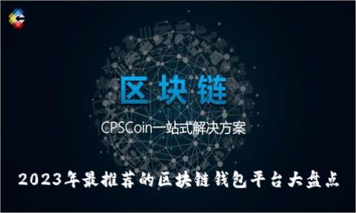 2023年最推薦的區塊鏈錢(qián)包平臺大盤(pán)點(diǎn)