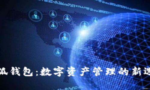 小狐錢(qián)包:數字資產(chǎn)管理的新選擇