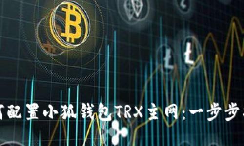 如何配置小狐錢(qián)包TRX主網(wǎng):一步步指南