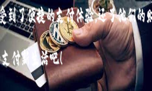 小狐錢(qián)包升級版下載，暢享便捷支付體驗！

小狐錢(qián)包, 升級版, 支付體驗/guanjianci

什么是小狐錢(qián)包？
在這個(gè)快速發(fā)展的數字時(shí)代，越來(lái)越多的人開(kāi)始尋找高效、便捷的支付方式。小狐錢(qián)包作為一款創(chuàng  )新的數字錢(qián)包應用，正是專(zhuān)為滿(mǎn)足這一需求而設計的，它不僅提供安全、快速的支付方案，還通過(guò)不斷的功能升級，提升用戶(hù)的使用體驗。尤其是在科技飛速發(fā)展的今天，適應這些變化，已經(jīng)成為了一種能力與趨勢。

小狐錢(qián)包的核心優(yōu)勢
小狐錢(qián)包的魅力不僅在于它的便利性，更在于它所提供的全方位的金融服務(wù)。從掃碼支付、線(xiàn)下消費到線(xiàn)上購物返利，用戶(hù)可以享受到無(wú)縫對接的購物體驗。想象一下，走進(jìn)一家咖啡店，輕輕一掃二維碼，喝上一杯香濃的咖啡，回眸之間，已經(jīng)完成了支付，便捷得多么令人振奮！

除了基本的支付功能，小狐錢(qián)包還涉及到個(gè)人財務(wù)管理、預算控制等多種功能，使得我們的消費變得更加有節制和規劃。這種在人們生活中所扮演的多重角色，正是小狐錢(qián)包與眾不同的地方。

升級版的亮點(diǎn)
近期，小狐錢(qián)包發(fā)布了升級版，增加了許多全新的功能，提升了用戶(hù)體驗，簡(jiǎn)單幾步就能完成下載與升級。首先，是界面設計的改善。新版本的用戶(hù)界面更加友好，配色更加柔和，操作邏輯更加清晰，簡(jiǎn)直是為視覺(jué)體驗量身定制嘛！

其次，安全性再升級。隨著(zhù)網(wǎng)絡(luò )欺詐手段的日益翻新，小狐錢(qián)包在升級版中加強了安全防護，采用了更為先進(jìn)的加密技術(shù)，保護用戶(hù)的資金與信息不受威脅，讓每一位用戶(hù)在使用過(guò)程中都能安心無(wú)憂(yōu)。

如何下載小狐錢(qián)包升級版
如果你想下載小狐錢(qián)包的升級版，首先可以通過(guò)官方網(wǎng)站進(jìn)行下載安裝。網(wǎng)站中通常會(huì )提供最新版本的軟件包，確保用戶(hù)獲得最好的下載體驗。你只需輕松點(diǎn)擊下載安裝包，按照步驟完成安裝即可。

當然，若你是手機用戶(hù)，直接在應用商店搜索“小狐錢(qián)包”，也能找到最新的升級版。只需一點(diǎn)耐心地等待下載完成，打開(kāi)應用，你會(huì )發(fā)現一個(gè)煥然一新的小狐錢(qián)包在等著(zhù)你！

用戶(hù)體驗與反饋
小狐錢(qián)包自上線(xiàn)以來(lái)，用戶(hù)的反饋一直很好。許多用戶(hù)對其快速的交易速度表示滿(mǎn)意，并贊揚其簡(jiǎn)潔的操作界面讓人上手更快。而在此次升級之后，更多用戶(hù)紛紛表示期待新的功能，社區中更是一片歡聲笑語(yǔ)?？梢哉f(shuō)，這款錢(qián)包不僅在功能上得到了提升，更在用戶(hù)之間建立了一種積極的、愉悅的情感連接。

結語(yǔ)：跟隨時(shí)代潮流，選擇小狐錢(qián)包
在信息科技大潮的推動(dòng)下，小狐錢(qián)包逐漸成為越來(lái)越多用戶(hù)日常生活中不可或缺的一部分。通過(guò)持續的更新與，這款錢(qián)包不僅讓用戶(hù)享受到了便捷的支付體驗，還了他們的財務(wù)管理。小狐錢(qián)包的升級版如同一位貼心的小助手，默默地陪伴在你身邊，幫助你處理生活中的每一筆交易、每一個(gè)消費。

現在，既然你已經(jīng)了解了小狐錢(qián)包的所有魅力，是時(shí)候親自體驗一下這款超級實(shí)用的應用了！快來(lái)下載小狐錢(qián)包的升級版，開(kāi)啟你便捷的支付新生活吧！