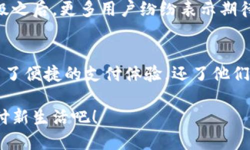 小狐錢(qián)包升級版下載，暢享便捷支付體驗！

小狐錢(qián)包, 升級版, 支付體驗/guanjianci

什么是小狐錢(qián)包？
在這個(gè)快速發(fā)展的數字時(shí)代，越來(lái)越多的人開(kāi)始尋找高效、便捷的支付方式。小狐錢(qián)包作為一款創(chuàng  )新的數字錢(qián)包應用，正是專(zhuān)為滿(mǎn)足這一需求而設計的，它不僅提供安全、快速的支付方案，還通過(guò)不斷的功能升級，提升用戶(hù)的使用體驗。尤其是在科技飛速發(fā)展的今天，適應這些變化，已經(jīng)成為了一種能力與趨勢。

小狐錢(qián)包的核心優(yōu)勢
小狐錢(qián)包的魅力不僅在于它的便利性，更在于它所提供的全方位的金融服務(wù)。從掃碼支付、線(xiàn)下消費到線(xiàn)上購物返利，用戶(hù)可以享受到無(wú)縫對接的購物體驗。想象一下，走進(jìn)一家咖啡店，輕輕一掃二維碼，喝上一杯香濃的咖啡，回眸之間，已經(jīng)完成了支付，便捷得多么令人振奮！

除了基本的支付功能，小狐錢(qián)包還涉及到個(gè)人財務(wù)管理、預算控制等多種功能，使得我們的消費變得更加有節制和規劃。這種在人們生活中所扮演的多重角色，正是小狐錢(qián)包與眾不同的地方。

升級版的亮點(diǎn)
近期，小狐錢(qián)包發(fā)布了升級版，增加了許多全新的功能，提升了用戶(hù)體驗，簡(jiǎn)單幾步就能完成下載與升級。首先，是界面設計的改善。新版本的用戶(hù)界面更加友好，配色更加柔和，操作邏輯更加清晰，簡(jiǎn)直是為視覺(jué)體驗量身定制嘛！

其次，安全性再升級。隨著(zhù)網(wǎng)絡(luò )欺詐手段的日益翻新，小狐錢(qián)包在升級版中加強了安全防護，采用了更為先進(jìn)的加密技術(shù)，保護用戶(hù)的資金與信息不受威脅，讓每一位用戶(hù)在使用過(guò)程中都能安心無(wú)憂(yōu)。

如何下載小狐錢(qián)包升級版
如果你想下載小狐錢(qián)包的升級版，首先可以通過(guò)官方網(wǎng)站進(jìn)行下載安裝。網(wǎng)站中通常會(huì )提供最新版本的軟件包，確保用戶(hù)獲得最好的下載體驗。你只需輕松點(diǎn)擊下載安裝包，按照步驟完成安裝即可。

當然，若你是手機用戶(hù)，直接在應用商店搜索“小狐錢(qián)包”，也能找到最新的升級版。只需一點(diǎn)耐心地等待下載完成，打開(kāi)應用，你會(huì )發(fā)現一個(gè)煥然一新的小狐錢(qián)包在等著(zhù)你！

用戶(hù)體驗與反饋
小狐錢(qián)包自上線(xiàn)以來(lái)，用戶(hù)的反饋一直很好。許多用戶(hù)對其快速的交易速度表示滿(mǎn)意，并贊揚其簡(jiǎn)潔的操作界面讓人上手更快。而在此次升級之后，更多用戶(hù)紛紛表示期待新的功能，社區中更是一片歡聲笑語(yǔ)?？梢哉f(shuō)，這款錢(qián)包不僅在功能上得到了提升，更在用戶(hù)之間建立了一種積極的、愉悅的情感連接。

結語(yǔ)：跟隨時(shí)代潮流，選擇小狐錢(qián)包
在信息科技大潮的推動(dòng)下，小狐錢(qián)包逐漸成為越來(lái)越多用戶(hù)日常生活中不可或缺的一部分。通過(guò)持續的更新與，這款錢(qián)包不僅讓用戶(hù)享受到了便捷的支付體驗，還了他們的財務(wù)管理。小狐錢(qián)包的升級版如同一位貼心的小助手，默默地陪伴在你身邊，幫助你處理生活中的每一筆交易、每一個(gè)消費。

現在，既然你已經(jīng)了解了小狐錢(qián)包的所有魅力，是時(shí)候親自體驗一下這款超級實(shí)用的應用了！快來(lái)下載小狐錢(qián)包的升級版，開(kāi)啟你便捷的支付新生活吧！