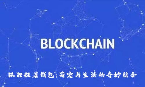 狐貍提著(zhù)錢(qián)包:萌寵與生活的奇妙結合