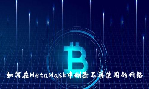 如何在MetaMask中刪除不再使用的網(wǎng)絡(luò )