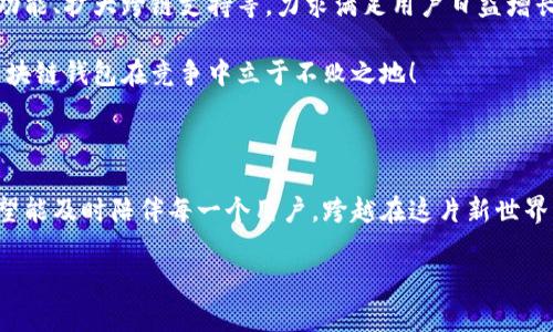 兔子區塊鏈錢(qián)包模式：揭秘數字貨幣的溫馨驛站

區塊鏈, 錢(qián)包, 兔子/guanjianci

引言：兔子的奇妙世界與區塊鏈的結合

在這個(gè)快速發(fā)展的數字時(shí)代，我們的生活日益與各種技術(shù)交織在一起。其中，區塊鏈技術(shù)作為一種全新的數字治理方式，正在逐漸改變我們對財富存儲和交易的方式。而兔子區塊鏈錢(qián)包模式，以其獨特的設計和運作，展現了數字貨幣領(lǐng)域的新可能！這個(gè)模式不僅讓我們對金融的認知煥然一新，更通過(guò)溫馨的形象和便捷的體驗，令我們在追求科技便捷的同時(shí)，也感受到一絲溫暖。

兔子區塊鏈錢(qián)包的背景

首先，我們來(lái)了解一下兔子區塊鏈錢(qián)包的歷史背景。隨著(zhù)比特幣和以太坊等加密貨幣的崛起，人們對數字資產(chǎn)的關(guān)注日益增強。然而，伴隨而來(lái)的卻是對如何安全存儲和管理這些資產(chǎn)的擔憂(yōu)。在這樣的背景下，兔子區塊鏈錢(qián)包應運而生！

兔子，這一形象可愛(ài)的小動(dòng)物，象征著(zhù)靈活、機智與溫暖。正因如此，“兔子”這一名字不僅易于讓人接受，也在無(wú)形中降低了人們對區塊鏈技術(shù)的心理壁壘。兔子區塊鏈錢(qián)包的目標是在提供出色、安全的數字資產(chǎn)管理體驗的同時(shí)，努力在用戶(hù)心中建立良好的情感連接。

兔子區塊鏈錢(qián)包的特點(diǎn)

兔子區塊鏈錢(qián)包有哪些獨特的特點(diǎn)呢？讓我們一一探討！

h41. 安全性至上/h4
安全是錢(qián)包最根本的需求。兔子區塊鏈錢(qián)包采用了業(yè)界領(lǐng)先的加密技術(shù)，使用戶(hù)的資產(chǎn)安全得到最大保障。在眾多錢(qián)包中，兔子區塊鏈錢(qián)包的多重簽名和冷存儲技術(shù)，令其成為用戶(hù)信賴(lài)的選擇！

h42. 用戶(hù)友好的界面/h4
兔子區塊鏈錢(qián)包在設計上特別注重用戶(hù)體驗！簡(jiǎn)潔美觀(guān)的界面、不繁瑣的操作流程，讓無(wú)論是新手還是老手，都能夠輕松上手。用戶(hù)只需幾步，即可便捷地進(jìn)行資金的轉入和轉出，多么令人振奮！

h43. 兔子充值獎勵機制/h4
為了鼓勵用戶(hù)更加活躍地使用錢(qián)包，兔子區塊鏈錢(qián)包還設立了充值獎勵機制！用戶(hù)在充值的同時(shí)，不僅可以享受手續費的減免，還可以獲得額外的代幣獎勵。這一機制極大地方便用戶(hù)進(jìn)行日常交易，展示了兔子錢(qián)包對用戶(hù)的貼心服務(wù)！

h44. 社區互動(dòng)與教育/h4
兔子區塊鏈錢(qián)包不僅是一個(gè)數字資產(chǎn)管理工具，更是一個(gè)活躍的社區！用戶(hù)可以通過(guò)錢(qián)包內的論壇，與其他用戶(hù)分享經(jīng)驗、探討行情；同時(shí)，兔子錢(qián)包還會(huì )定期推出區塊鏈教育課程，幫助用戶(hù)更好地理解數字貨幣的世界。這樣的社區氛圍，真是讓人倍感溫暖！

兔子區塊鏈錢(qián)包的操作流程

現在，讓我們來(lái)看一看兔子區塊鏈錢(qián)包的具體操作流程！無(wú)論您是第一次接觸數字貨幣，還是已經(jīng)有一定經(jīng)驗，兔子錢(qián)包都能幫助您輕松管理資產(chǎn)。

h41. 注冊賬戶(hù)/h4
首先，您需要在兔子區塊鏈錢(qián)包的官方網(wǎng)站上注冊一個(gè)賬戶(hù)。輸入基本信息后，您將收到一封確認郵件。點(diǎn)擊郵件中的鏈接確認后，您的賬戶(hù)便完成了注冊。簡(jiǎn)單明了，讓人倍感安心！

h42. 創(chuàng  )建安全密碼/h4
在創(chuàng  )建賬戶(hù)的過(guò)程中，務(wù)必要設置一個(gè)強密碼！兔子錢(qián)包會(huì )提供密碼強度的評估，幫助您確保賬戶(hù)的安全性。這一過(guò)程讓每一個(gè)用戶(hù)都能深刻意識到安全存儲的重要性！

h43. 下載移動(dòng)端應用/h4
當您完成賬戶(hù)注冊后，不妨下載兔子區塊鏈錢(qián)包的移動(dòng)端應用，隨時(shí)隨地管理您的數字資產(chǎn)，豈不是一件美事？

h44. 充值與提現/h4
注冊成功后，您可以通過(guò)多種方式為錢(qián)包充值，例如銀行轉賬或便捷的支付服務(wù)。同時(shí)，提現也十分簡(jiǎn)便，確保用戶(hù)體驗的流暢性！

兔子區塊鏈錢(qián)包的未來(lái)展望

隨著(zhù)區塊鏈技術(shù)的不斷發(fā)展，兔子區塊鏈錢(qián)包將在未來(lái)引領(lǐng)數字貨幣錢(qián)包的新風(fēng)潮！發(fā)展過(guò)程中，兔子錢(qián)包將持續進(jìn)行技術(shù)創(chuàng  )新，探索更多可能性，例如引入智能合約功能、擴大跨鏈支持等，力求滿(mǎn)足用戶(hù)日益增長(cháng)的需求。

同時(shí)，為了更好地服務(wù)用戶(hù)，兔子錢(qián)包也將進(jìn)一步豐富社區功能，包括推出更多線(xiàn)上線(xiàn)下活動(dòng)、加強用戶(hù)之間的互動(dòng)等。多么令人期待的前景！這樣的努力必將讓兔子區塊鏈錢(qián)包在競爭中立于不敗之地！

結語(yǔ)：兔子區塊鏈錢(qián)包的溫暖陪伴

站在這個(gè)數字貨幣的新時(shí)代，兔子區塊鏈錢(qián)包不僅是資產(chǎn)的存儲工具，更是人們情感連接的重要載體！通過(guò)不斷用戶(hù)體驗，以兔子的溫暖象征為結，兔子區塊鏈錢(qián)包希望能及時(shí)陪伴每一個(gè)用戶(hù)，跨越在這片新世界中的每一步。

無(wú)論是為了理財增值，還是為了探索科技的奇妙，兔子區塊鏈錢(qián)包都將是您不二的選擇！讓我們一起擁抱區塊鏈的未來(lái)，期待兔子錢(qián)包帶來(lái)的驚喜與溫暖吧！