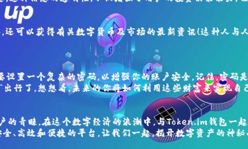 bijiao/bijiao

Token.im, 錢(qián)包, 狐貍/guanjianci

引言：數字資產(chǎn)的新時(shí)代
在這個(gè)信息爆炸的時(shí)代，數字貨幣正以驚人的速度改變著(zhù)我們的生活。這不僅僅是投資的機會(huì )，更是一種全新的價(jià)值觀(guān)。隨著(zhù)越來(lái)越多的人開(kāi)始關(guān)注和參與數字資產(chǎn)的交易，各種數字錢(qián)包應運而生，為我們提供了方便快捷的服務(wù)。在這其中，Token.im錢(qián)包憑借其獨特的優(yōu)勢，逐漸成為了許多人首選的錢(qián)包之一！

Token.im錢(qián)包的亮麗外表
首先，一個(gè)錢(qián)包的外觀(guān)和操作界面往往能直接影響到用戶(hù)的第一印象。Token.im錢(qián)包采用了現代化的設計風(fēng)格，界面簡(jiǎn)潔、直觀(guān)，十分符合年輕一代的審美標準！在這款錢(qián)包中，用戶(hù)可以輕松找到所需的功能，沒(méi)有繁雜的操作步驟，這樣的設計大大降低了新手用戶(hù)的學(xué)習成本。
在功能上，Token.im錢(qián)包支持多種數字資產(chǎn)的管理，這些資產(chǎn)包括但不限于主流的比特幣、以太坊以及各種ERC20代幣。而且，它也支持跨鏈交易，用戶(hù)可以方便地在不同的平臺之間進(jìn)行轉賬，這真是太方便了！

安全性：保護你的數字財富
安全性是往往是用戶(hù)在選擇數字錢(qián)包時(shí)最為關(guān)注的一個(gè)點(diǎn)。Token.im錢(qián)包在這方面也不遺余力。借助先進(jìn)的加密技術(shù)和多重身份驗證機制，Token.im錢(qián)包為用戶(hù)的資產(chǎn)提供了堅實(shí)的安全保障。想象一下，你辛辛苦苦賺了一些數字資產(chǎn)，卻因為錢(qián)包的安全漏洞而失去，那種痛苦是難以言表的！
但在Token.im錢(qián)包，你可以高枕無(wú)憂(yōu)。它不僅采用了AES-256等高強度加密方式來(lái)保護用戶(hù)數據，還引入了冷錢(qián)包技術(shù)，大幅降低了被黑客攻擊的可能性！多么令人振奮！

功能豐富：不僅僅是存儲
Token.im錢(qián)包的魅力不僅體現在其簡(jiǎn)單的資金存儲上，更在于它豐富的功能。比如，錢(qián)包內置的DApp瀏覽器，讓用戶(hù)可以直接在錢(qián)包內訪(fǎng)問(wèn)各種去中心化應用（DApp），如去中心化交易所、游戲和金融服務(wù)等，這種流暢的體驗讓人愛(ài)不釋手！
此外，Token.im錢(qián)包還提供了交易記錄、資產(chǎn)管理、和實(shí)時(shí)行情查詢(xún)等功能，用戶(hù)可以隨時(shí)隨地掌握自己的資產(chǎn)狀況和市場(chǎng)動(dòng)態(tài)。這種信息的透明性，不僅增強了用戶(hù)的投資決策能力，也提升了他們參與市場(chǎng)的信心。

社區的力量：讓你不再孤單
數字資產(chǎn)世界的魅力，還在于其龐大的社區支持。而Token.im錢(qián)包也有著(zhù)活躍的用戶(hù)社區，用戶(hù)不僅可以在這里交流使用心得，還可以獲得有關(guān)數字貨幣及市場(chǎng)的最新資訊！這種人與人之間的連接，不僅能夠提供幫助，更使得每一個(gè)用戶(hù)都能在這個(gè)充滿(mǎn)機遇的市場(chǎng)中找到歸屬感！
想象一下，你在這個(gè)蓬勃發(fā)展的數字經(jīng)濟環(huán)境中，結交志同道合的朋友，分享彼此的投資經(jīng)驗，那是多么令人興奮的體驗??！

如何開(kāi)始使用Token.im錢(qián)包
如果你決定試試Token.im錢(qián)包，首先需要下載其APP并進(jìn)行注冊。注冊流程簡(jiǎn)單明了，按照提示一步步完成即可！接下來(lái)，你需要設置一個(gè)復雜的密碼，以增強你的賬戶(hù)安全。記住，密碼是不容小覷的，它是你財富的第一道防線(xiàn)！
注冊成功后，你就可以開(kāi)始充值和購買(mǎi)數字資產(chǎn)了！在這里，你只需將你的法幣轉換成數字資產(chǎn)，便可以兜里揣著(zhù)虛擬的“金子”出行了。想想看，未來(lái)的你將如何利用這些財富來(lái)實(shí)現自己的夢(mèng)想，是多么令人期待！

結論：與Token.im錢(qián)包一起探索未來(lái)
Token.im錢(qián)包無(wú)疑是數字資產(chǎn)管理領(lǐng)域的一顆明星，它憑借出色的安全性、豐富的功能和良好的用戶(hù)體驗贏(yíng)得了越來(lái)越多用戶(hù)的青睞。在這個(gè)數字經(jīng)濟的浪潮中，與Token.im錢(qián)包一起，你將能夠盡情探索、自由交易，繪制出屬于自己的財富藍圖！
未來(lái)的數字金融世界，將會(huì )有什么樣的驚喜等待著(zhù)我們呢？無(wú)論是新手還是資深的投資者，Token.im錢(qián)包都能為你提供一個(gè)安全、高效和便捷的平臺。讓我們一起，揭開(kāi)數字資產(chǎn)的神秘面紗，去迎接那美好的未來(lái)吧！