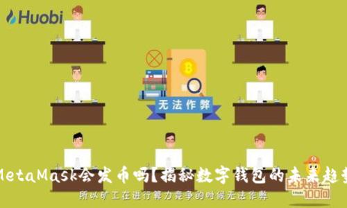 MetaMask會(huì )發(fā)幣嗎？揭秘數字錢(qián)包的未來(lái)趨勢