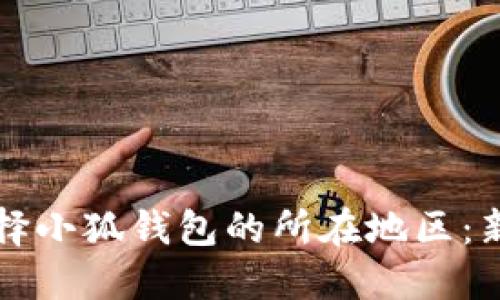如何選擇小狐錢(qián)包的所在地區:新手指南