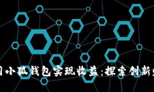 如何利用小狐錢(qián)包實(shí)現收益:探索創(chuàng  )新賺錢(qián)模式