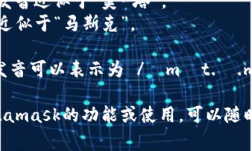 Metamask的發(fā)音通?？梢苑纸鉃閮蓚€(gè)部分：“meta”和“mask”。在英語(yǔ)中，它的發(fā)音是：

- **Meta**: /?m?t.?/，發(fā)音近似于“美-塔”。
- **Mask**: /m?sk/，發(fā)音近似于“馬斯克”。

所以，合起來(lái)“Metamask”的發(fā)音可以表示為 /?m?t.?.m?sk/，讀作“美-塔-馬斯克”。

如果有需要了解更多關(guān)于Metamask的功能或使用，可以隨時(shí)詢(xún)問(wèn)！