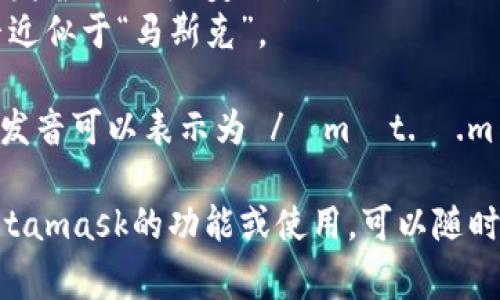 Metamask的發(fā)音通?？梢苑纸鉃閮蓚€(gè)部分：“meta”和“mask”。在英語(yǔ)中，它的發(fā)音是：

- **Meta**: /?m?t.?/，發(fā)音近似于“美-塔”。
- **Mask**: /m?sk/，發(fā)音近似于“馬斯克”。

所以，合起來(lái)“Metamask”的發(fā)音可以表示為 /?m?t.?.m?sk/，讀作“美-塔-馬斯克”。

如果有需要了解更多關(guān)于Metamask的功能或使用，可以隨時(shí)詢(xún)問(wèn)！