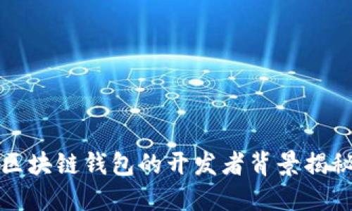 區塊鏈錢(qián)包的開(kāi)發(fā)者背景揭秘