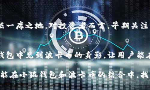 小狐錢(qián)包可以存波卡幣嗎？詳解波卡幣與小狐錢(qián)包的兼容性

小狐錢(qián)包，波卡幣，加密貨幣/guanjianci

什么是波卡幣？
波卡幣（Polkadot，DOT）是一種新興的加密貨幣，旨在提供一個(gè)多鏈的網(wǎng)絡(luò )結構，使不同的區塊鏈能夠互通，增強區塊鏈的互操作性。波卡的核心目標是創(chuàng  )建一個(gè)更為可擴展和靈活的去中心化網(wǎng)絡(luò )，允許不同的鏈和應用程序通過(guò)一個(gè)統一的框架進(jìn)行交互。這一概念對加密貨幣的未來(lái)發(fā)展具有深遠的影響。

小狐錢(qián)包是什么？
小狐錢(qián)包是一款致力于為用戶(hù)提供安全、便捷的數字貨幣存儲和交易服務(wù)的數字錢(qián)包。它支持多種加密貨幣的存儲和管理，用戶(hù)可以在這里輕松地進(jìn)行幣的打理。更重要的是，小狐錢(qián)包以用戶(hù)友好的界面和強大的安全性贏(yíng)得了廣泛的認可和信任。

小狐錢(qián)包支持哪些加密貨幣？
小狐錢(qián)包的特色在于其支持多種主流加密貨幣，比如比特幣（Bitcoin）、以太坊（Ethereum）、萊特幣（Litecoin）等。這些都讓小狐錢(qián)包成為了多元化的數字資產(chǎn)管理工具。用戶(hù)能夠在一個(gè)平臺上管理多種類(lèi)型的數字資產(chǎn)，極大地提高了使用的便利性和靈活性。

小狐錢(qián)包可以存波卡幣嗎？
那么，結合以上兩者來(lái)看，小狐錢(qián)包是否可以存波卡幣呢？目前來(lái)看，小狐錢(qián)包對波卡幣的支持情況是一個(gè)非常關(guān)鍵的問(wèn)題！如果小狐錢(qián)包支持波卡幣，那么用戶(hù)將能夠輕松地將波卡幣存儲在這個(gè)平臺上，享受小狐錢(qián)包帶來(lái)的便捷與安全。

波卡幣的存儲需求
需要注意的是，波卡幣與其他加密貨幣相比，有其獨特之處。波卡的網(wǎng)絡(luò )結構需要用戶(hù)保持一定的參與度才能夠發(fā)揮其最大效果，包括質(zhì)押（Staking）等操作。顯然，這對于小狐錢(qián)包的支持來(lái)說(shuō)是一個(gè)挑戰，但也是一個(gè)誘人的機遇！

小狐錢(qián)包的更新與發(fā)展
隨著(zhù)市場(chǎng)需求的不斷變化，小狐錢(qián)包也在不斷更新其支持的幣種。在加密貨幣領(lǐng)域，適應性和靈活性是取勝的重要因素。因此，用戶(hù)可以持續關(guān)注小狐錢(qián)包的公告，積極參與其社區討論，了解關(guān)于波卡幣的最新動(dòng)態(tài)。

如何在小狐錢(qián)包中存儲您的波卡幣？
如果小狐錢(qián)包最終決定支持波卡幣，用戶(hù)在操作過(guò)程中一定要注意保護自己的賬戶(hù)安全。這里有幾個(gè)小貼士可以幫助您更好地管理您的數字資產(chǎn)：
ul
    li確保下載小狐錢(qián)包的官方版本，以免遭受詐騙。/li
    li定期更新您的錢(qián)包密碼和相關(guān)安全信息。/li
    li使用雙重驗證來(lái)增強賬戶(hù)安全性。/li
/ul

波卡幣的未來(lái)前景
波卡幣的潛力所在，也是讓人興奮的所在！隨著(zhù)越來(lái)越多的項目選擇在波卡生態(tài)系統上開(kāi)發(fā)，波卡幣無(wú)疑將會(huì )在未來(lái)的加密市場(chǎng)中占據一席之地。對投資者而言，早期關(guān)注并合理布局波卡幣，也許將會(huì )帶來(lái)意想不到的財富與機遇！多么令人振奮！

總結
綜合來(lái)說(shuō)，小狐錢(qián)包是否支持波卡幣是一個(gè)值得關(guān)心的問(wèn)題，尤其是對于那些熱衷于波卡生態(tài)體系的用戶(hù)來(lái)說(shuō)。希望未來(lái)能夠在小狐錢(qián)包中見(jiàn)到波卡幣的身影，讓用戶(hù)能在這樣一個(gè)平臺上方便地管理自身的數字資產(chǎn)！

在這個(gè)瞬息萬(wàn)變的加密貨幣時(shí)代，保持信息的流通與靈活的思維，將會(huì )是我們做出明智決策的關(guān)鍵。希望在未來(lái)的日子里，所有用戶(hù)都能在小狐錢(qián)包和波卡幣的結合中，找到屬于自己的投資樂(lè )趣與價(jià)值!