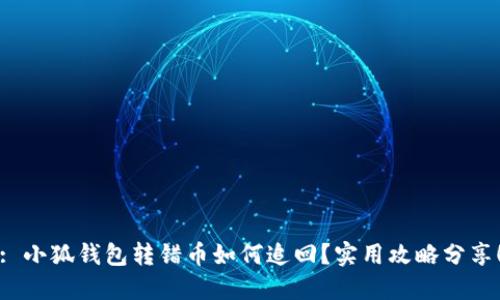 : 小狐錢(qián)包轉錯幣如何追回？實(shí)用攻略分享！