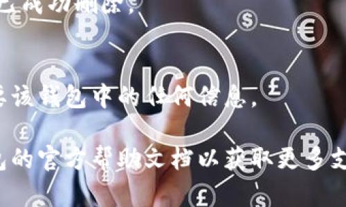 請注意：在刪除錢(qián)包之前，請確保您已備份好必要的數據和信息，以免造成不必要的損失。

若您希望刪除小狐錢(qián)包，您可以按照以下步驟進(jìn)行操作：

### 1. 打開(kāi)小狐錢(qián)包應用
首先，確保您已經(jīng)安裝并打開(kāi)小狐錢(qián)包應用。請確保您已登錄賬戶(hù)，才能進(jìn)行后續操作。

### 2. 進(jìn)入賬戶(hù)設置
在應用主界面的右下角，您通?？梢哉业健皞€(gè)人中心”或“設置”選項。點(diǎn)擊進(jìn)入賬戶(hù)設置。

### 3. 找到錢(qián)包管理
在設置菜單中，尋找“錢(qián)包管理”或“我的錢(qián)包”的選項。點(diǎn)擊進(jìn)入。

### 4. 選擇刪除錢(qián)包
在錢(qián)包管理界面中，您會(huì )看到添加、刪除錢(qián)包的選項。找到“刪除錢(qián)包”或“解除綁定”的按鈕。若有多個(gè)錢(qián)包，請確保選擇正確的那個(gè)。

### 5. 確認刪除操作
根據應用提示，您可能需要進(jìn)行身份驗證（如輸入密碼、驗證碼等），以確保安全。一旦確認，您的錢(qián)包將被刪除。

### 6. 完成刪除
刪除成功后，您會(huì )收到相應的提示信息，表示錢(qián)包已成功刪除。

### 溫馨提示
刪除錢(qián)包是不可逆的操作，請務(wù)必確認您不再需要該錢(qián)包中的任何信息。

如有疑問(wèn)或技術(shù)問(wèn)題，請聯(lián)系客服或查閱小狐錢(qián)包的官方幫助文檔以獲取更多支持。
