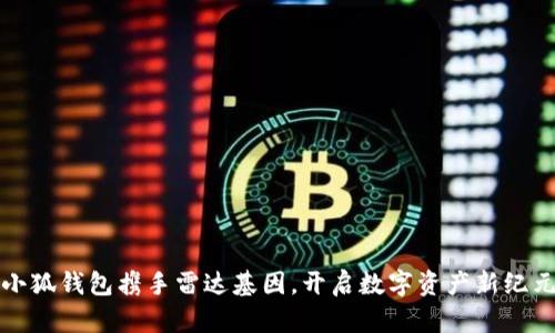 小狐錢(qián)包攜手雷達基因，開(kāi)啟數字資產(chǎn)新紀元