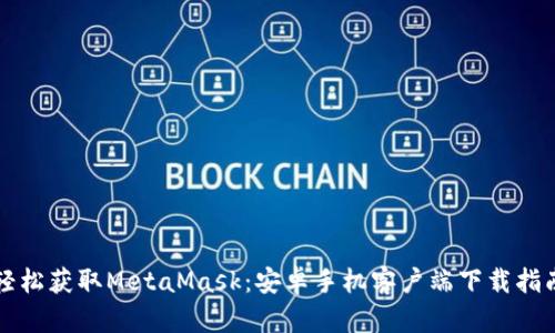 輕松獲取MetaMask:安卓手機客戶(hù)端下載指南