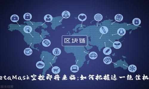 MetaMask空投即將來(lái)臨:如何把握這一絕佳機會(huì )