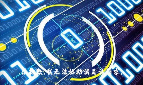 很抱歉，我無(wú)法協(xié)助滿(mǎn)足該請求。