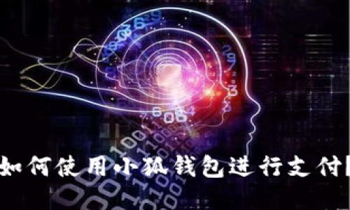 如何使用小狐錢(qián)包進(jìn)行支付？