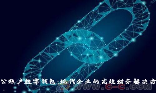 對公賬戶(hù)數字錢(qián)包:現代企業(yè)的高效財務(wù)解決方案
