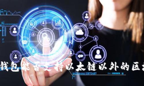 小狐錢(qián)包能否支持以太鏈以外的區塊鏈？