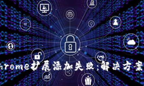 小狐錢(qián)包Chrome擴展添加失?。航鉀Q方案與操作指南