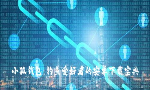 小狐錢(qián)包:釣魚(yú)愛(ài)好者的安卓下載寶典