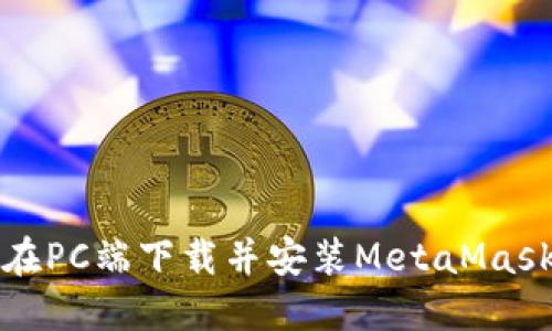 如何在PC端下載并安裝MetaMask錢(qián)包