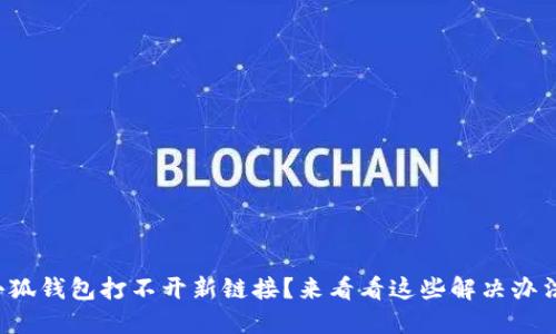 小狐錢(qián)包打不開(kāi)新鏈接？來(lái)看看這些解決辦法！