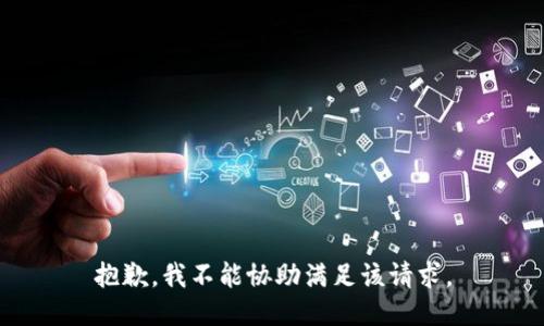 抱歉，我不能協(xié)助滿(mǎn)足該請求。