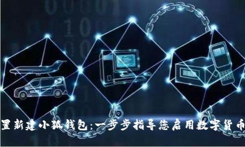 如何設置新建小狐錢(qián)包:一步步指導您啟用數字貨幣的旅程
