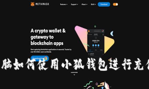 電腦如何使用小狐錢(qián)包進(jìn)行充值？