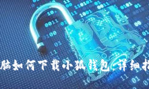 電腦如何下載小狐錢(qián)包:詳細指南