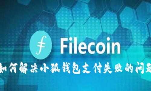如何解決小狐錢(qián)包支付失敗的問(wèn)題