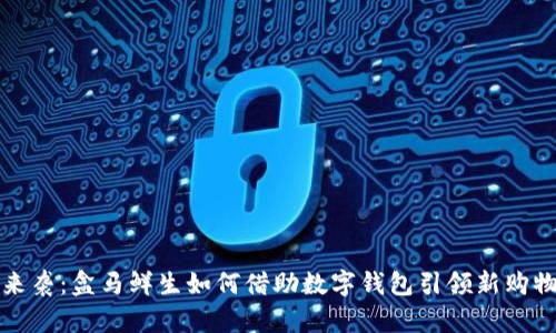 紅包來(lái)襲:盒馬鮮生如何借助數字錢(qián)包引領(lǐng)新購物潮流