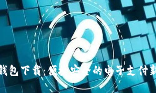 數字錢(qián)包下載:便捷安全的電子支付新選擇