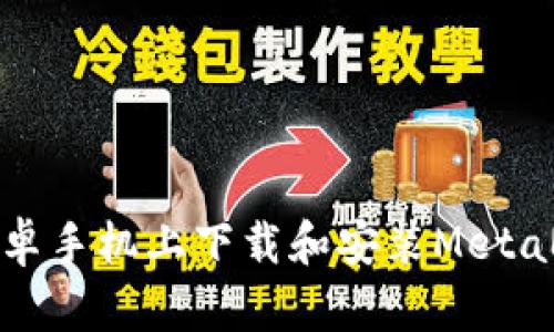 如何在安卓手機上下載和安裝MetaMask錢(qián)包