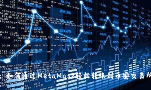 : 如何通過(guò)MetaMask輕松轉賬到幣安交易所