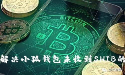 如何解決小狐錢(qián)包未收到SHIB的問(wèn)題
