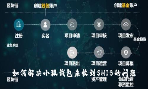 如何解決小狐錢(qián)包未收到SHIB的問(wèn)題