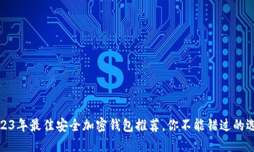 2023年最佳安全加密錢(qián)包推薦，你不能錯過(guò)的選擇