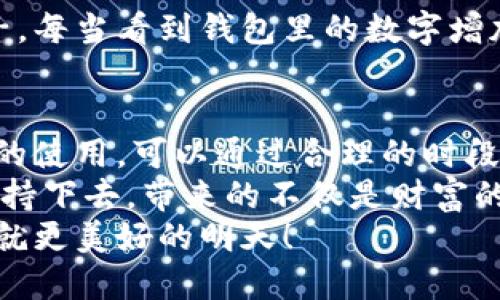 小狐錢(qián)包挖礦需要一直開(kāi)著(zhù)嗎？全面解析礦機工作原理
小狐錢(qián)包, 挖礦, 礦機工作原理/guanjianci

引言：小狐錢(qián)包的魅力
在數字貨幣日益升溫的時(shí)代，小狐錢(qián)包以其用戶(hù)友好的界面和安全性，吸引了大量用戶(hù)。許多人開(kāi)始探索如何通過(guò)小狐錢(qián)包挖礦來(lái)獲取收益，然而關(guān)于挖礦的許多問(wèn)題也隨之而來(lái)，其中一個(gè)最常見(jiàn)的問(wèn)題就是：“小狐錢(qián)包挖礦需要一直開(kāi)著(zhù)嗎？”這個(gè)問(wèn)題不僅關(guān)乎用戶(hù)的便利，也涉及到挖礦的有效性和收益最大化。

挖礦的基本原理
要理解小狐錢(qián)包挖礦是否需要一直開(kāi)著(zhù)，我們首先需要了解挖礦的基本原理。當礦機接收到區塊鏈網(wǎng)絡(luò )的交易信息后，會(huì )進(jìn)行復雜的計算以找到區塊的哈希值。當成功挖到一個(gè)新區塊后，礦工會(huì )獲得一定數量的加密貨幣作為獎勵。
因此，挖礦過(guò)程中的計算和驗證是持續進(jìn)行的。為了維持這個(gè)過(guò)程，礦機必須不斷運作，才能及時(shí)處理新的交易信息，并最終獲得獎勵。

小狐錢(qián)包挖礦的特點(diǎn)
小狐錢(qián)包挖礦與傳統礦機的操作有所不同。小狐錢(qián)包主要依賴(lài)于用戶(hù)的設備來(lái)進(jìn)行挖礦，它的優(yōu)勢在于用戶(hù)不必投資大量的硬件設備，只需要一個(gè)智能手機或電腦即可開(kāi)始挖礦。然而，這也意味著(zhù)用戶(hù)需要在線(xiàn)保持設備運轉，以避免錯過(guò)潛在的挖礦收益。

需要一直開(kāi)著(zhù)嗎？揭秘挖礦的運行方式
現在回到問(wèn)題的核心：小狐錢(qián)包挖礦需要一直開(kāi)著(zhù)嗎？答案是肯定的！
在挖礦過(guò)程中，設備的在線(xiàn)時(shí)間對收益有著(zhù)直接的影響。如果設備關(guān)閉或處于休眠狀態(tài)，系統將無(wú)法進(jìn)行挖礦計算，自然就會(huì )錯失獲得獎勵的機會(huì )！每一秒的計算都可能決定你的收益，多么令人振奮的想象??！

挖礦狀態(tài)與收益的關(guān)系
根據相關(guān)研究，挖礦的收益不僅與礦機的質(zhì)量有關(guān)，還與其在線(xiàn)狀態(tài)息息相關(guān)。通俗來(lái)說(shuō)，在線(xiàn)時(shí)間越長(cháng)，你獲得的獎勵就越多。隨著(zhù)挖礦難度的提高，礦工越發(fā)需要有效的在線(xiàn)時(shí)間來(lái)保持穩定的挖礦效率。
當然，用戶(hù)也可以通過(guò)一些策略來(lái)挖礦收益。例如，選擇在網(wǎng)絡(luò )繁忙時(shí)段進(jìn)行挖礦，盡可能提高交易的成功率。這不僅讓人感受到參與挖礦的樂(lè )趣，也讓收益變得更加可觀(guān)！

挖礦的是否值得：權衡利弊
雖然小狐錢(qián)包挖礦的設備需要持續運行，但我們也要考慮到設備的功耗狀況。不斷運行將導致電力成本增加，甚至縮短設備的使用壽命。因此，用戶(hù)在進(jìn)行小狐錢(qián)包挖礦時(shí)需要權衡收益與投入之間的關(guān)系。
如果你的設備每天都能獲得可觀(guān)收益，持續運行自然是值得的。但如果收益微薄，或許你可以考慮一些節能的挖礦方案，或者限制設備的運行時(shí)間，以減少不必要的開(kāi)銷(xiāo)。

情感與挖礦的聯(lián)系
挖礦不僅是經(jīng)濟收益的追求，更是一種參與數字貨幣生態(tài)的體驗。在這個(gè)過(guò)程中，用戶(hù)能夠體會(huì )到成就感，感受到自己在這個(gè)新興領(lǐng)域的一份子。每當看到錢(qián)包里的數字增加，心中的成就感何其強烈！同時(shí)，這也是與全球礦工分享的共同使命，構建去中心化的未來(lái)。

結論：持續挖礦的智慧選擇
總結來(lái)看，小狐錢(qián)包挖礦確實(shí)需要設備持續在線(xiàn)，才能充分發(fā)揮其潛力，實(shí)現更高的收益。在追尋收益的同時(shí)，用戶(hù)也要考慮設備的健康與電力的使用，可以通過(guò)合理的時(shí)段和方式進(jìn)行。
小狐錢(qián)包為用戶(hù)提供了一個(gè)參與數字貨幣挖礦的良好平臺，而想要在這個(gè)平臺上獲得最大的利益，持續的在線(xiàn)挖礦是必不可少的。只要你能堅持下去，帶來(lái)的不僅是財富的增長(cháng)，更是對數字貨幣未來(lái)的無(wú)限可能的期待！
希望每一位礦工都能找到適合自己的挖礦之路，享受其中的快樂(lè )與挑戰！讓我們一起期待，在不久的將來(lái)，看到自己的努力化為豐厚的回報，成就更美好的明天！