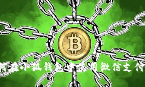 深入解析:如何在小狐錢(qián)包中使用微信支付實(shí)現便捷交易