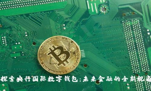 探索央行國際數字錢(qián)包：未來(lái)金融的全新視角