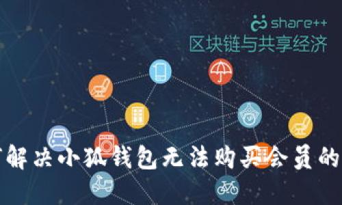 如何解決小狐錢(qián)包無(wú)法購買(mǎi)會(huì )員的問(wèn)題
